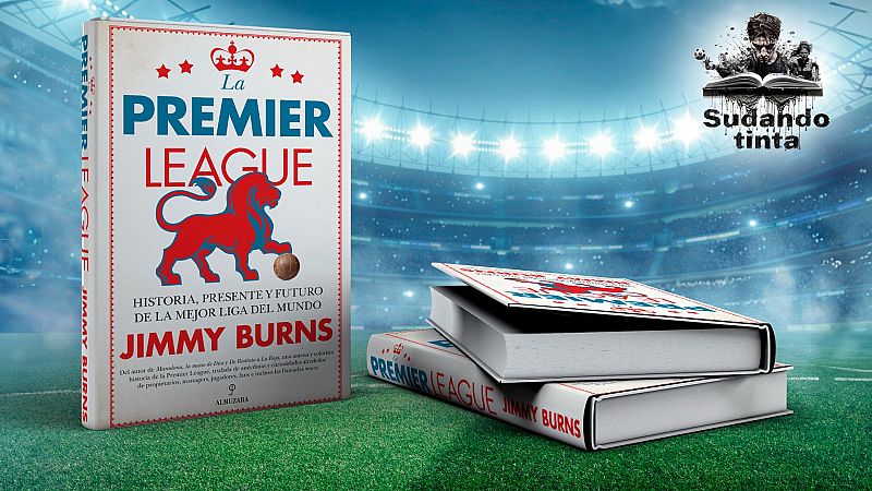 Sudando tinta - La Premier League. Historia, presente y futuro de la mejor liga del mundo