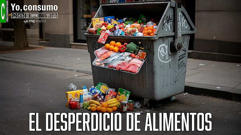 El desperdicio alimentario: la otra gran factura del consumidor - Yo, consumo | Escuchar