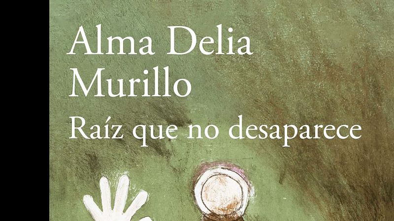 Conversaciones entre amigas - 'Raíz que no desaparece', de Alma Delia Murillo - Escuchar ahora