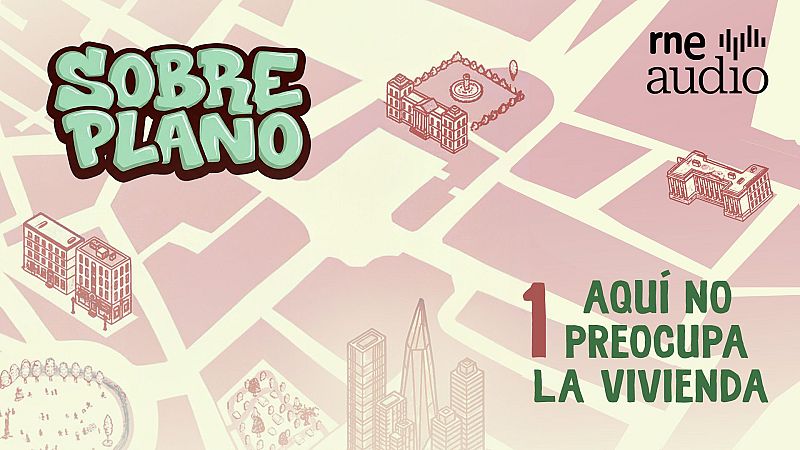 Sobre Plano: Aqu� no preocupa la vivienda - Cap�tulo 1 | Escuchar podcast - Sobre plano | Escuchar