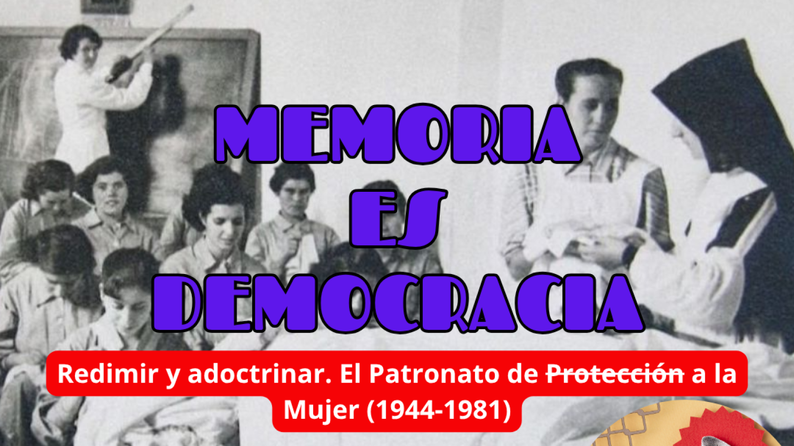 Memoria es Democracia - Redimir y adoctrinar. El Patronato de Protecci�n a la Mujer (1944-1981)