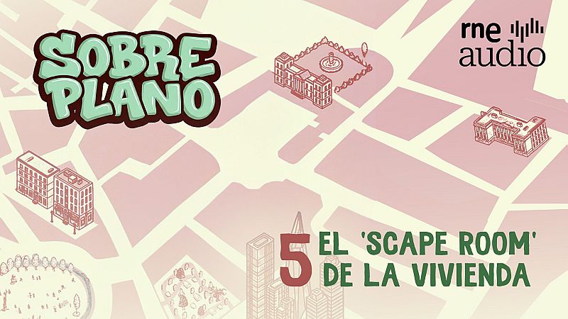Sobre Plano - 1x05 . El 'scape room' de la vivienda - Sobre plano | Escuchar