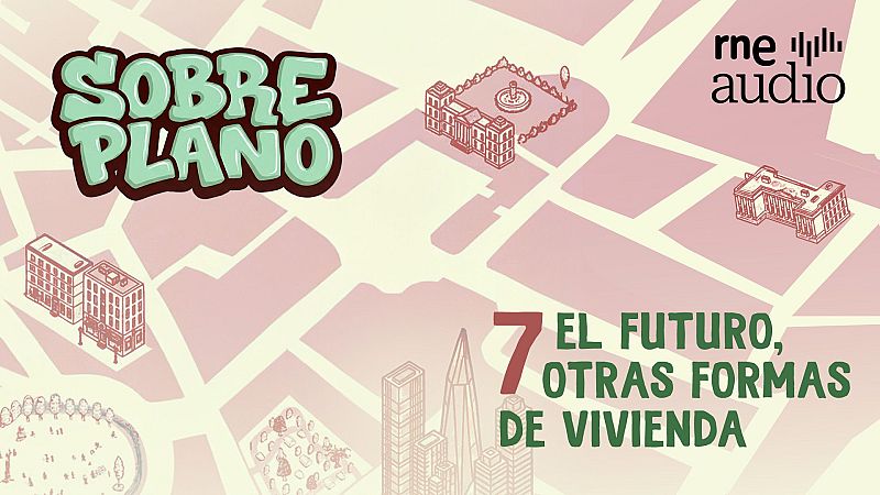 Sobre Plano - El futuro, otras formas de vivienda- Cap�tulo 7 |  Escuchar podcast - Sobre plano | Escuchar