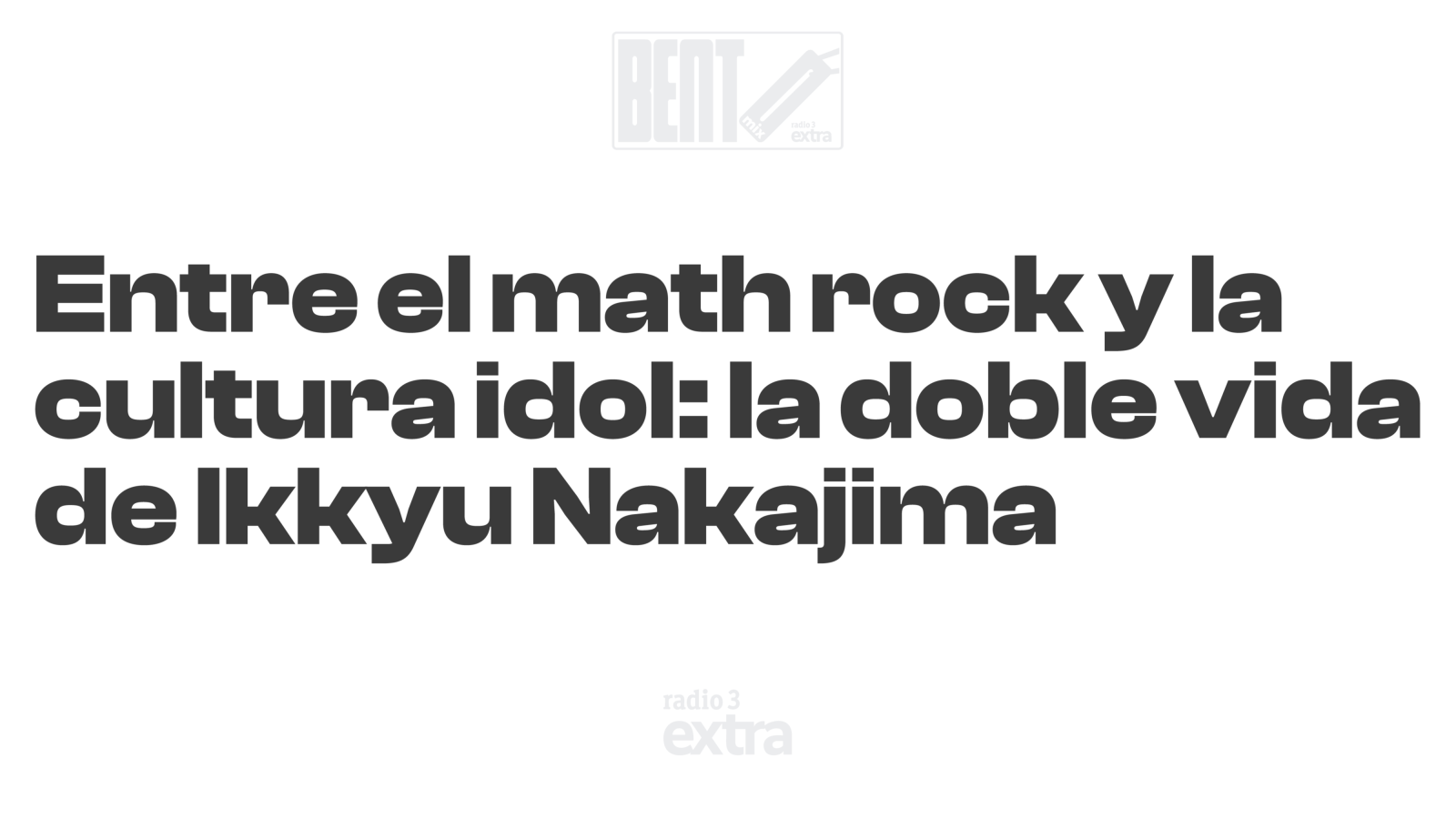 Bento Mix - Entre el math-rock y la cultura idol: la doble vida de Ikkyu Nakajima - 15/09/26 - Escuchar ahora