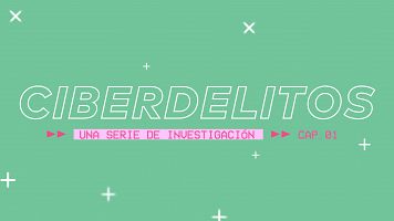 Ciberdelitos, una serie sobre los riesgos de tu da a da en internet