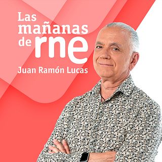 Las mañanas de RNE con Juan Ramón Lucas