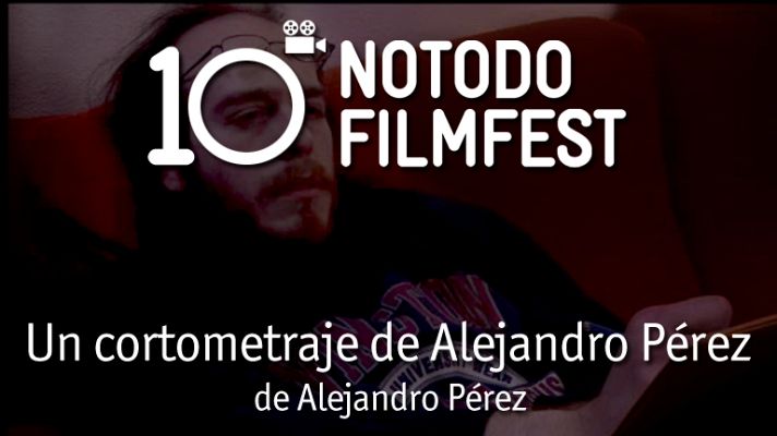 Décimo aniversario del Notodofilmfest - Un cortometraje de Alejandro Pérez