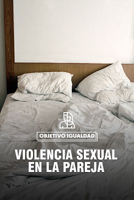 Objetivo igualdad - Violencia sexual dentro de la pareja, la agresión más silenciada