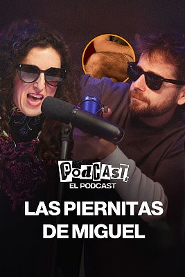 Podcast, el podcast - Las piernitas de Miguel