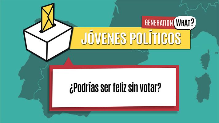 Generation What - Jóvenes políticos: ¿Podrías ser feliz sin votar?