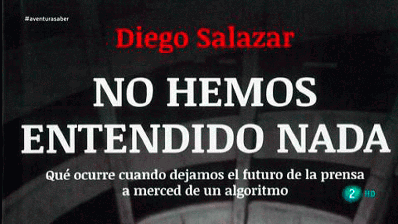 La aventura del saber Diego Salazar blog 'nohemosentendidonada.com' 'No hemos entendido nada. Qué ocurre cuando dejamos el futuro de la prensa a merced de un algoritmo¿