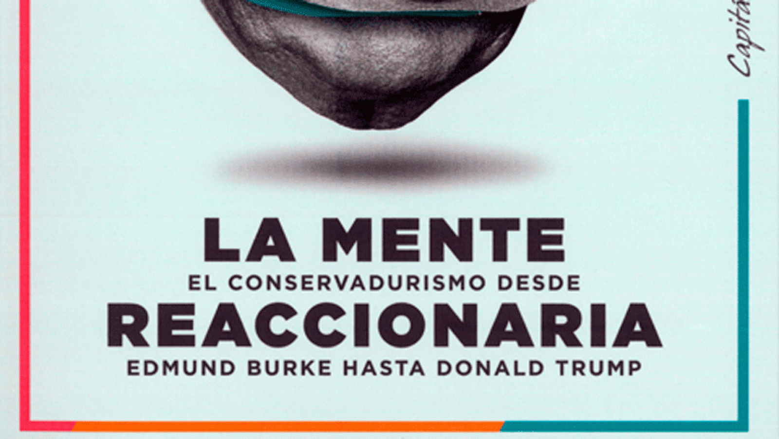 La aventura del saber. La mente reaccionaria. El conservadurismo desde Edmund Burke hasta Donald Trump Corey Robin